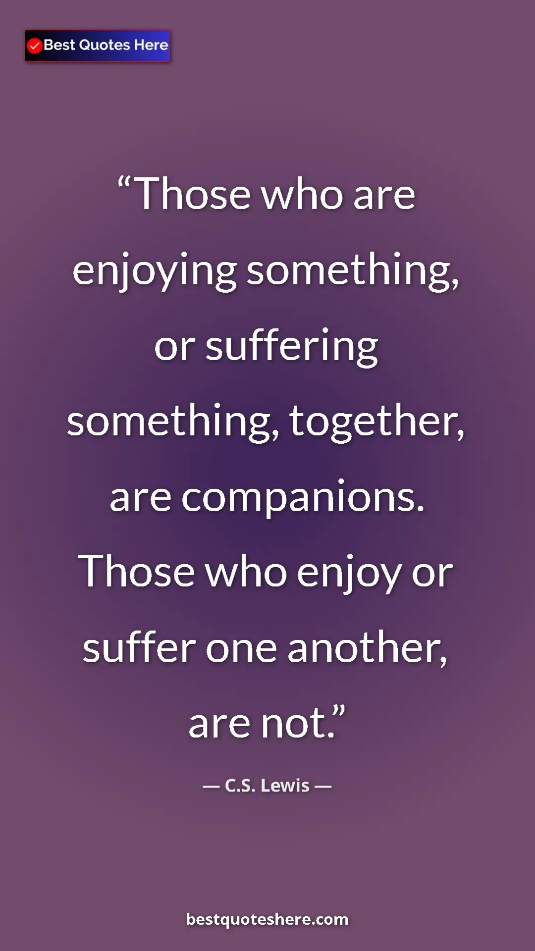 C.S. Lewis Quote Card: "Those who are enjoying something, or suffering something,..." Pinterest quote poster by C.S. Lewis: "Those who are enjoying something, or suffering something,..."