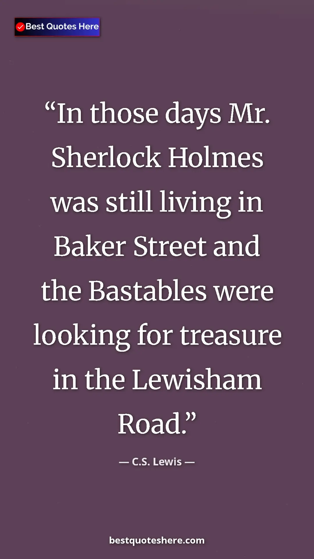 C.S. Lewis Quote Card: "In those days Mr. Sherlock Holmes was still living in Baker..." Pinterest quote poster by C.S. Lewis: "In those days Mr. Sherlock Holmes was still living in Baker..."