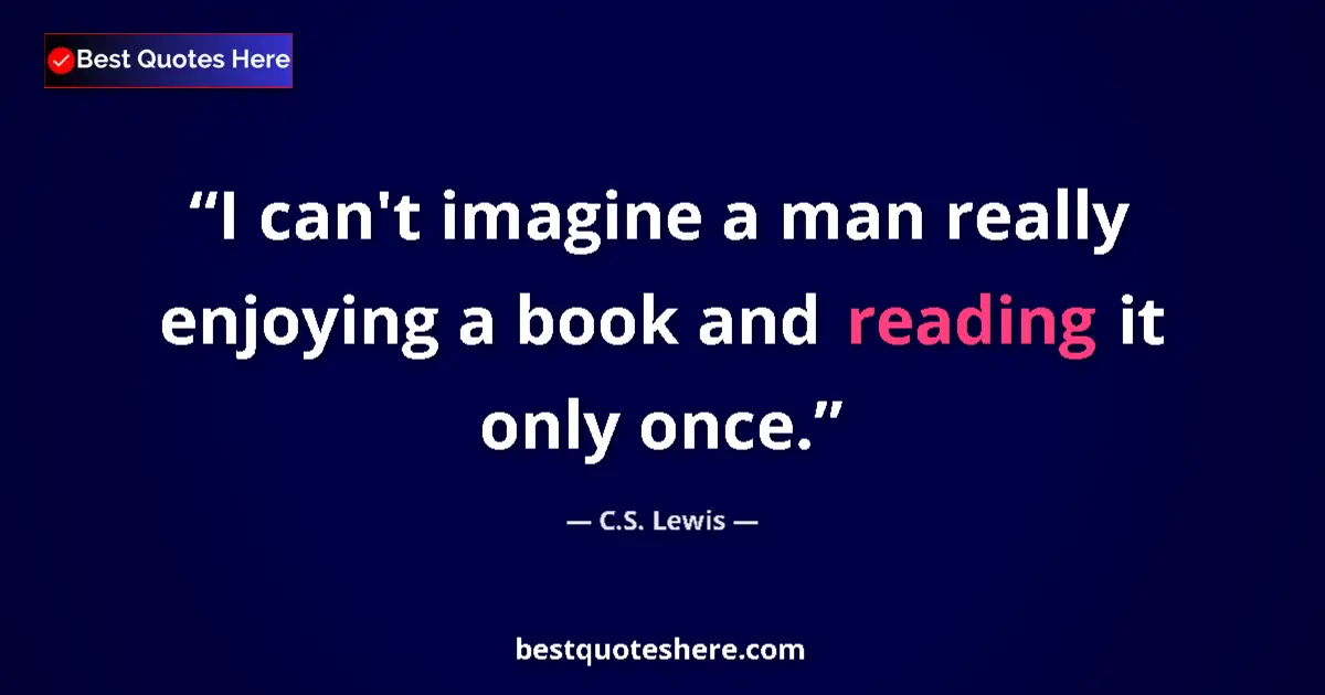 Image for the quote by C S Lewis: I can't imagine a man really enjoying a book and reading it only once....