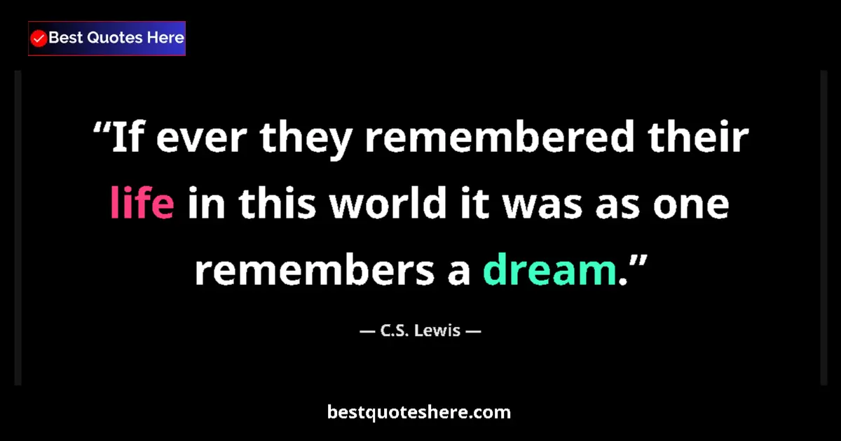 Quote by C.S. Lewis: If ever they remembered their life in this world it was as one remembers a dream....