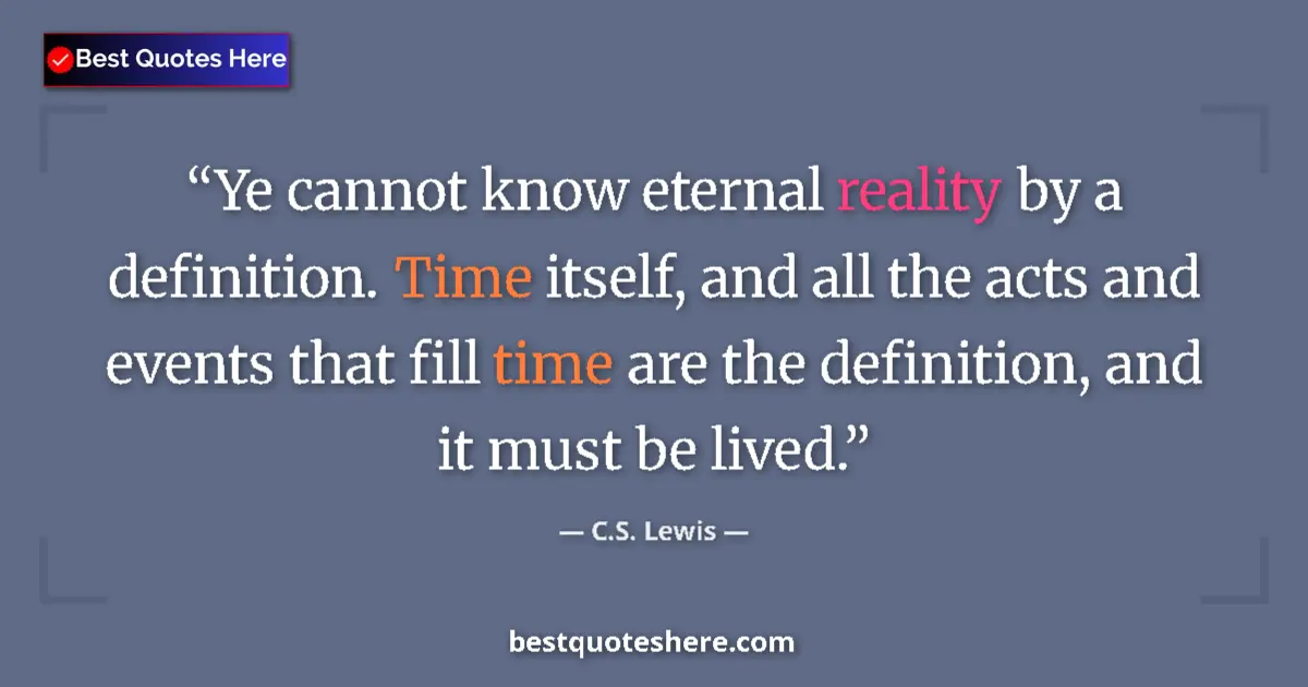Quote by C.S. Lewis: Ye cannot know eternal reality by a definition. Time itself, and all the acts and events that fill t...