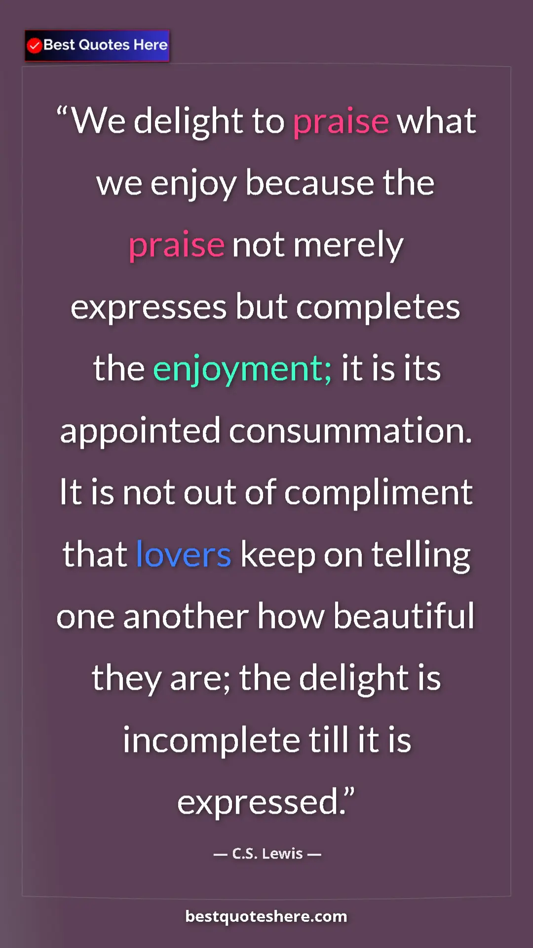 C.S. Lewis Quote Card: "We delight to praise what we enjoy because the praise not..." Pinterest quote poster by C.S. Lewis: "We delight to praise what we enjoy because the praise not..."