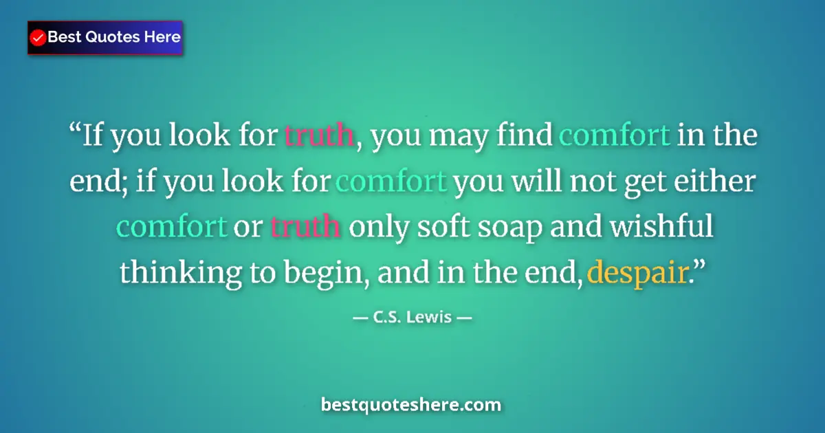 Quote by C.S. Lewis: If you look for truth, you may find comfort in the end; if you look for comfort you will not get eit...