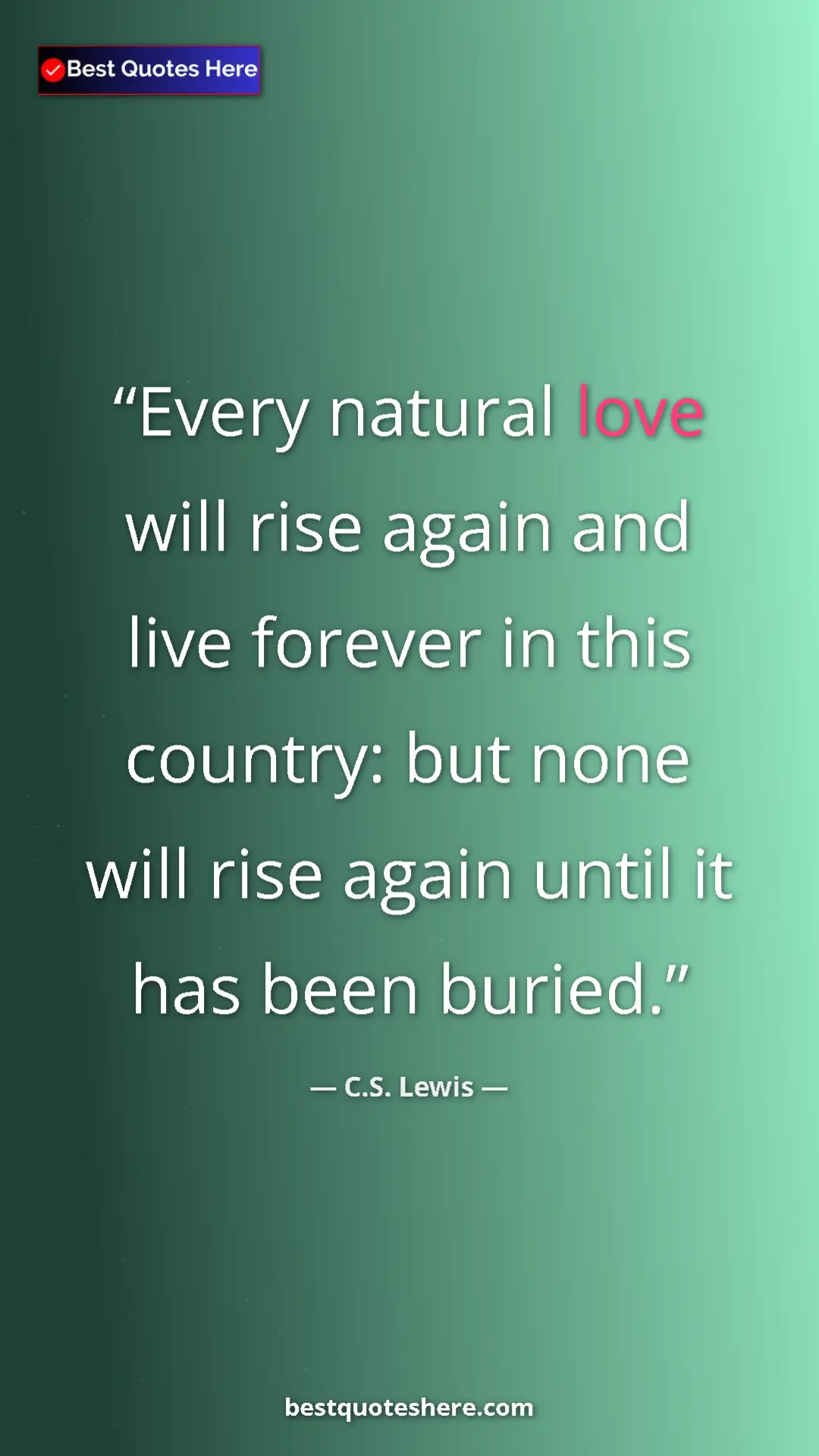 Pinterest quote poster by C.S. Lewis: "Every natural love will rise again and live forever in this..."