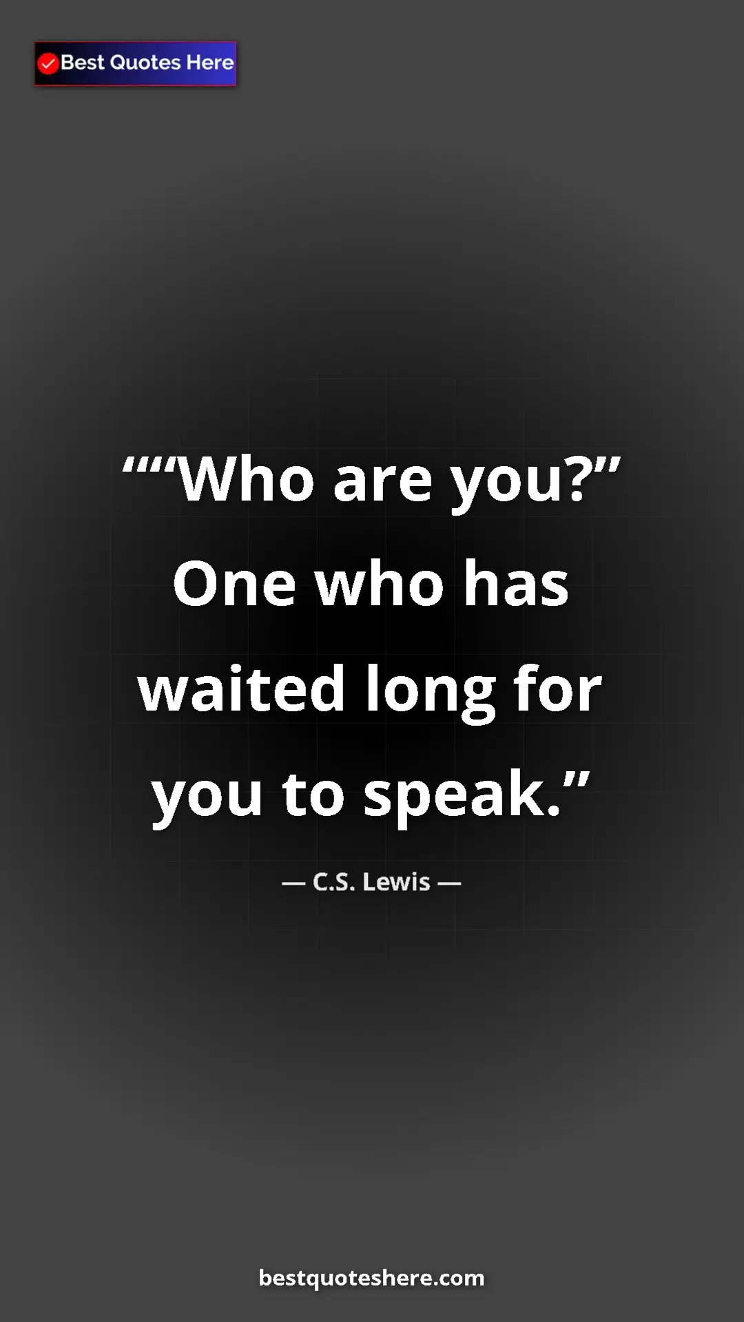 C.S. Lewis Quote Card: "“Who are you?” One who has waited long for you to speak." Pinterest quote poster by C.S. Lewis: "“Who are you?” One who has waited long for you to speak."