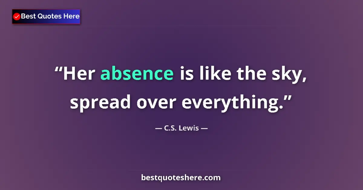 Quote by C.S. Lewis: Her absence is like the sky, spread over everything....