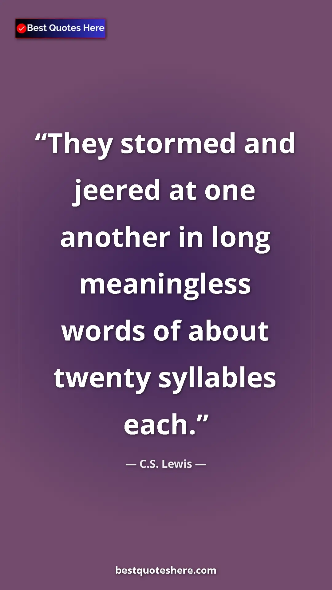 C.S. Lewis Quote Card: "They stormed and jeered at one another in long meaningless..." Pinterest quote poster by C.S. Lewis: "They stormed and jeered at one another in long meaningless..."