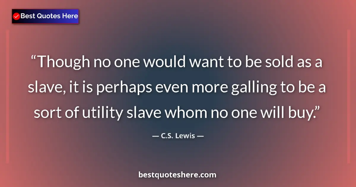Quote by C.S. Lewis: Though no one would want to be sold as a slave, it is perhaps even more galling to be a sort of util...
