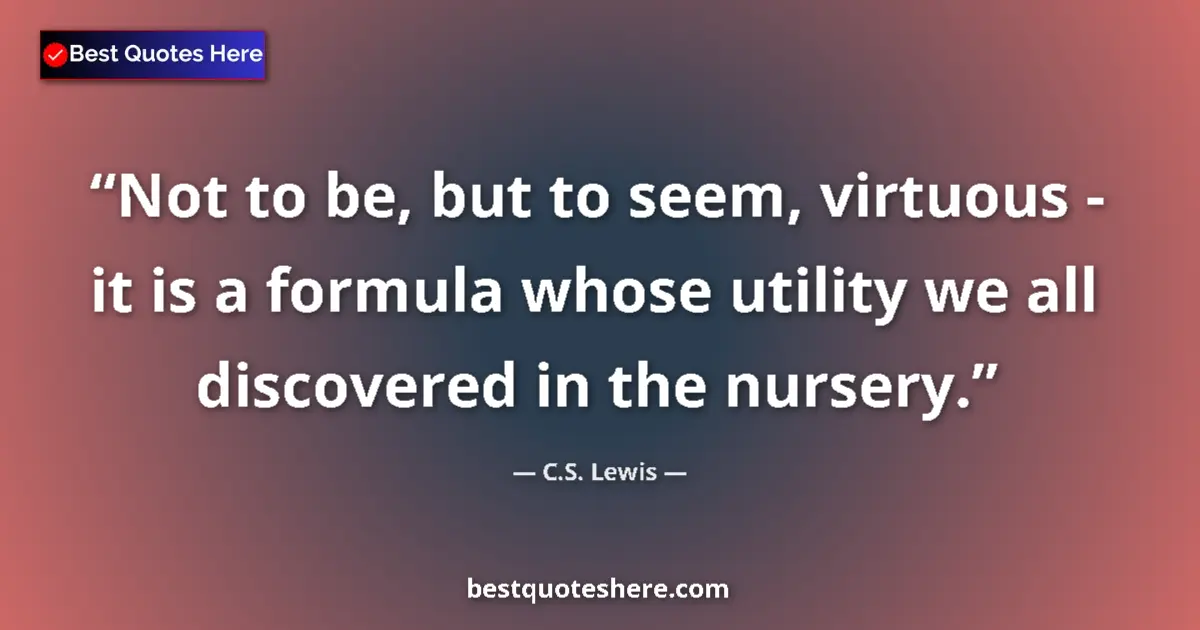 Quote by C.S. Lewis: Not to be, but to seem, virtuous - it is a formula whose utility we all discovered in the nursery....