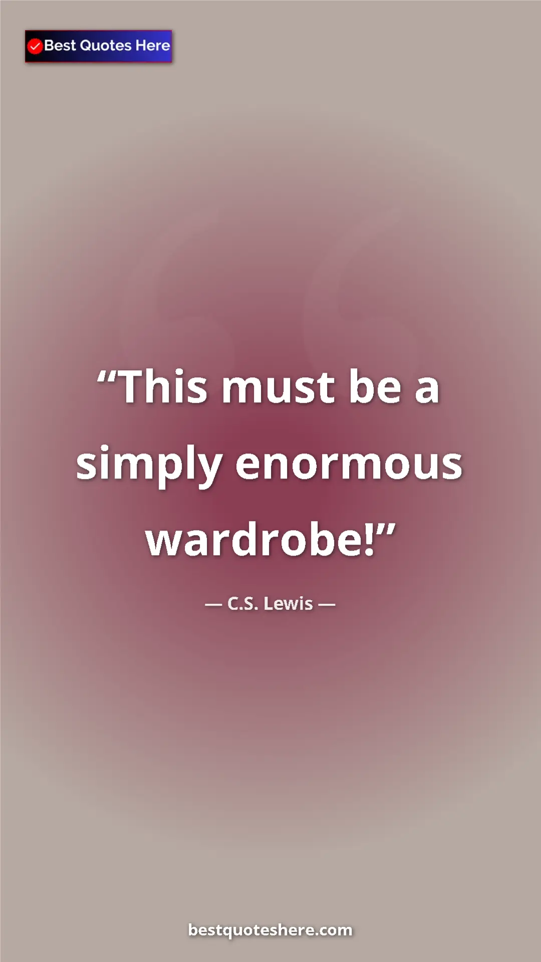 C.S. Lewis Quote Card: "This must be a simply enormous wardrobe!" Pinterest quote poster by C.S. Lewis: "This must be a simply enormous wardrobe!"