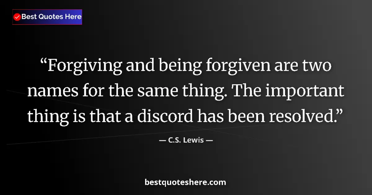 Quote by C.S. Lewis: Forgiving and being forgiven are two names for the same thing. The important thing is that a discord...