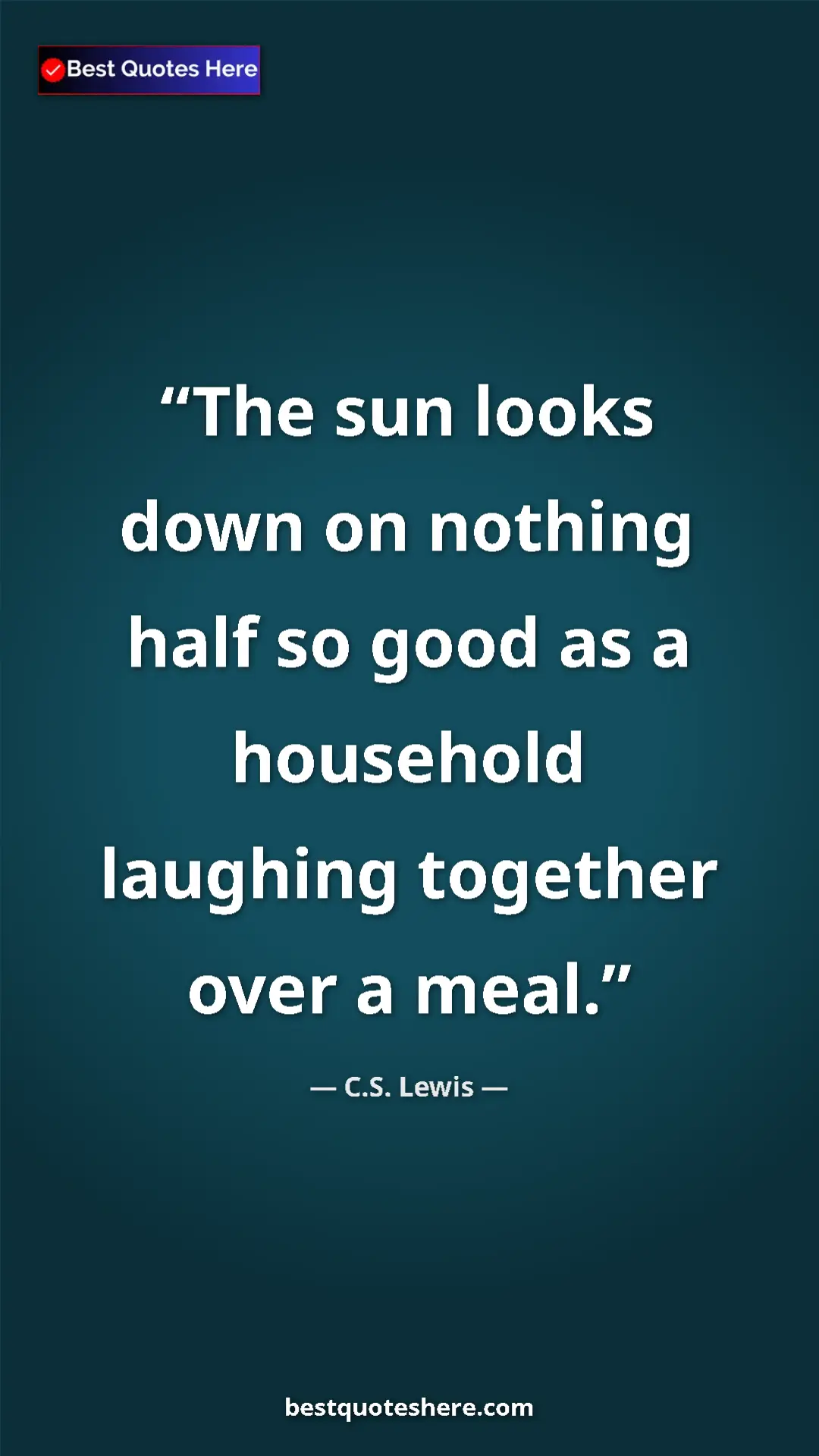 C.S. Lewis Quote Card: "The sun looks down on nothing half so good as a household..." Pinterest quote poster by C.S. Lewis: "The sun looks down on nothing half so good as a household..."