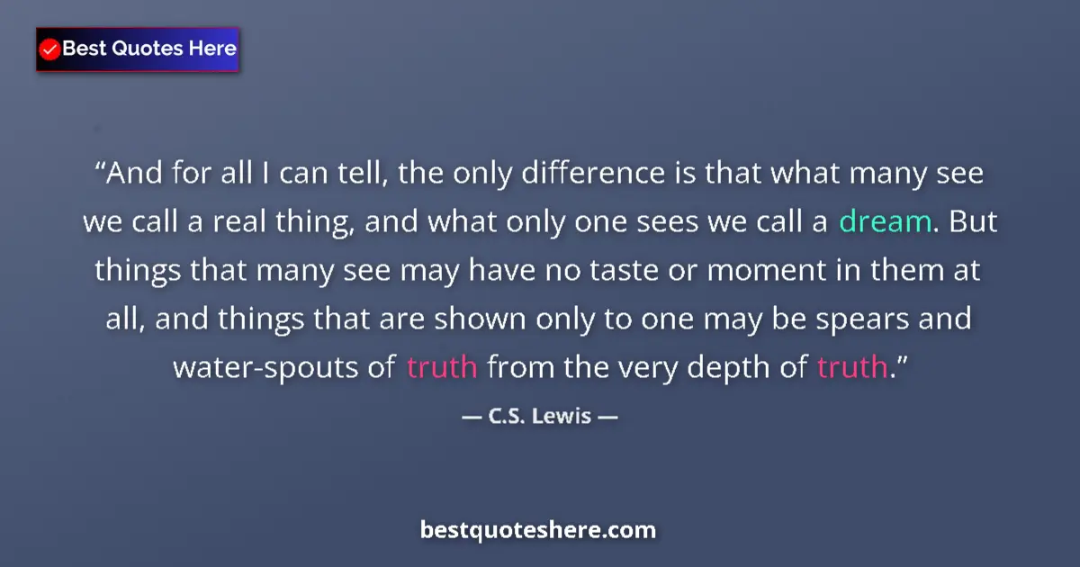 Quote by C.S. Lewis: And for all I can tell, the only difference is that what many see we call a real thing, and what onl...