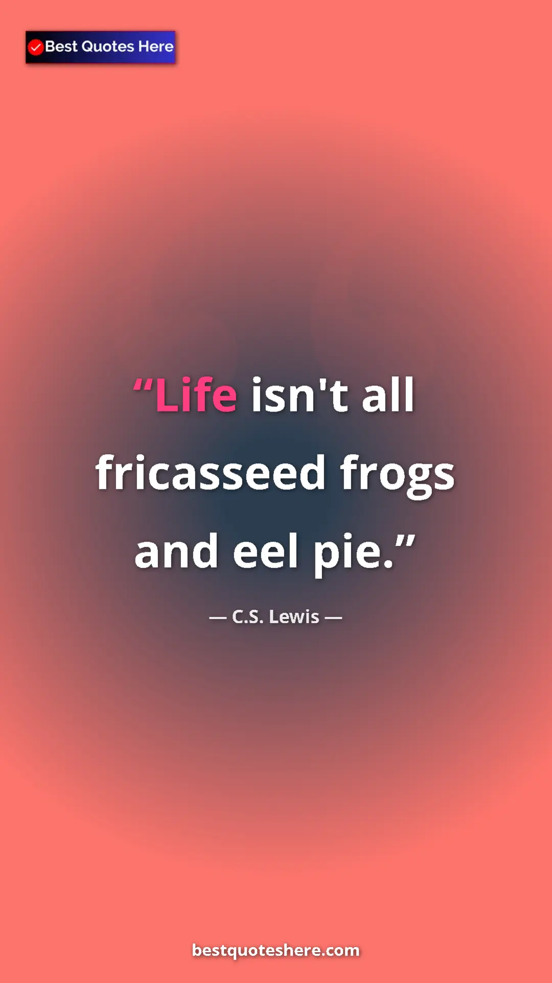 C.S. Lewis Quote Card: "Life isn't all fricasseed frogs and eel pie." Pinterest quote poster by C.S. Lewis: "Life isn't all fricasseed frogs and eel pie."