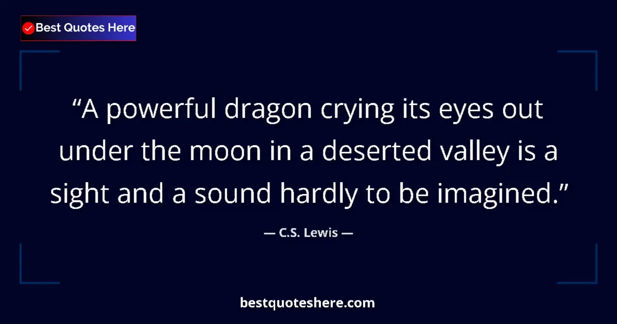 Quote by C.S. Lewis: A powerful dragon crying its eyes out under the moon in a deserted valley is a sight and a sound har...