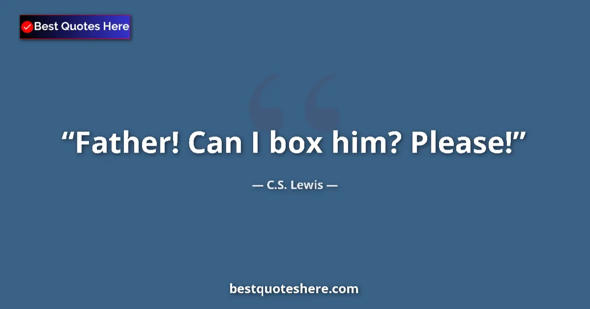 Quote by C.S. Lewis: Father! Can I box him? Please!...