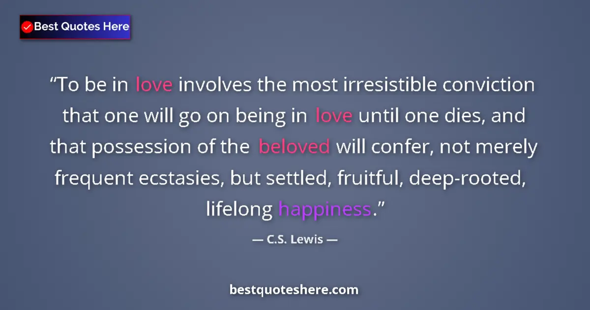 Quote by C.S. Lewis: To be in love involves the most irresistible conviction that one will go on being in love until one ...