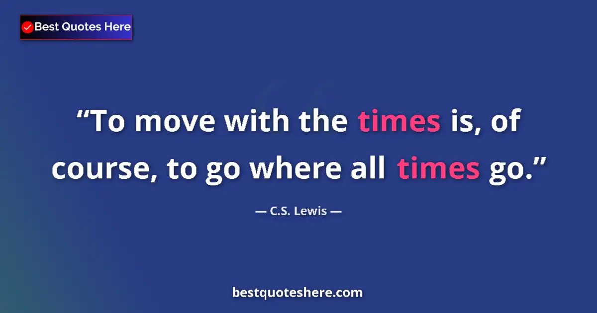 Image for the quote by C S Lewis: To move with the times is, of course, to go where all times go....