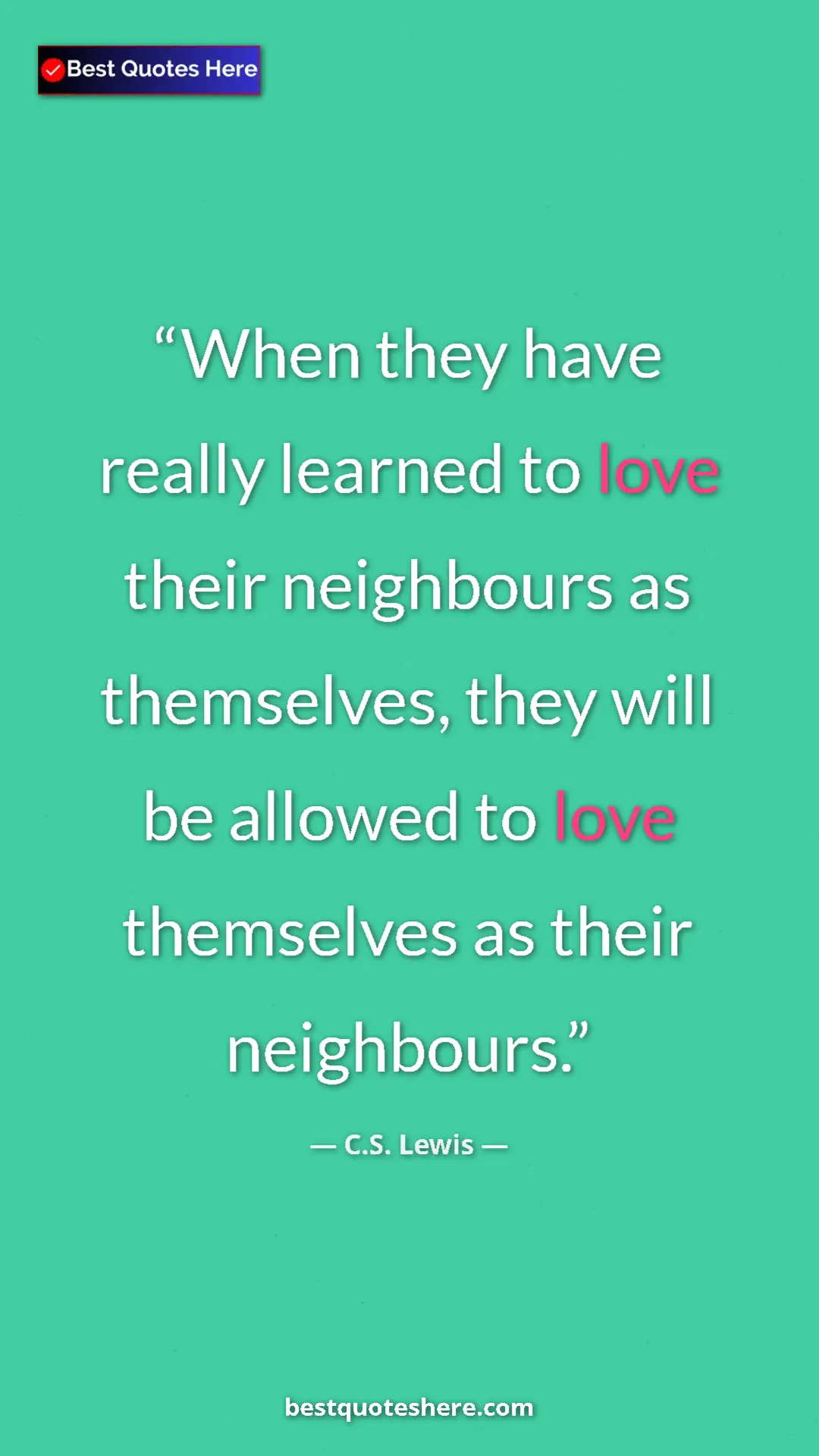 C.S. Lewis Quote Card: "When they have really learned to love their neighbours as..." Pinterest quote poster by C.S. Lewis: "When they have really learned to love their neighbours as..."