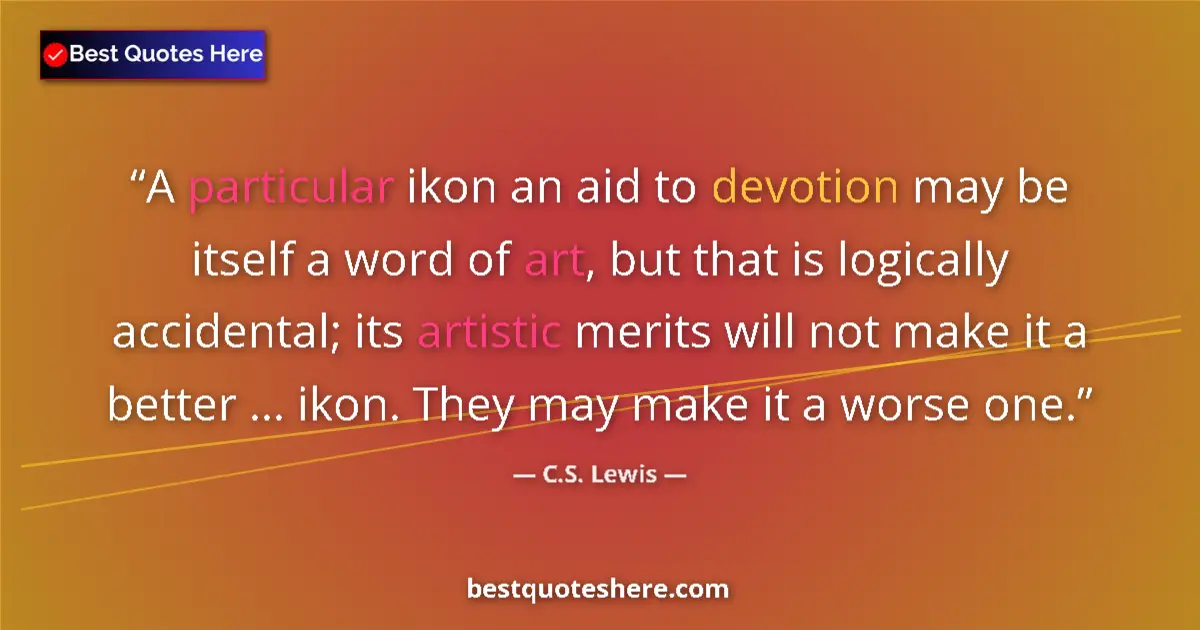 Quote by C.S. Lewis: A particular ikon an aid to devotion may be itself a word of art, but that is logically accidental; ...