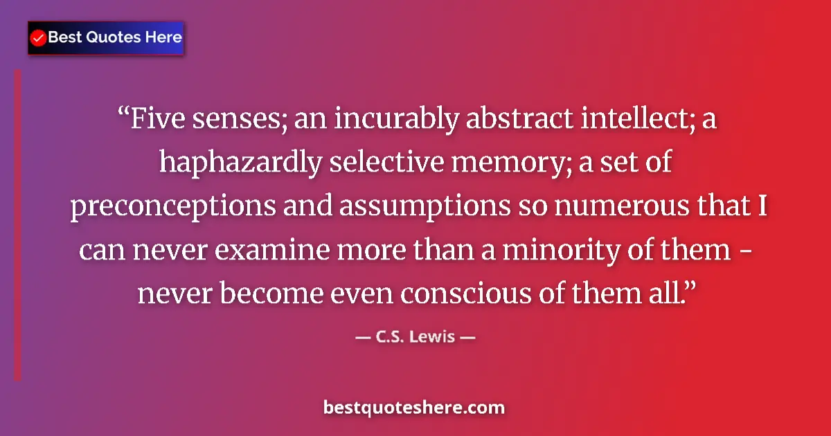 Quote by C.S. Lewis: Five senses; an incurably abstract intellect; a haphazardly selective memory; a set of preconception...