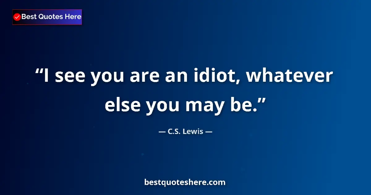 C.S. Lewis Quote: "I see you are an idiot, whatever else you may be." C.S. Lewis quote: "I see you are an idiot, whatever else you may be."