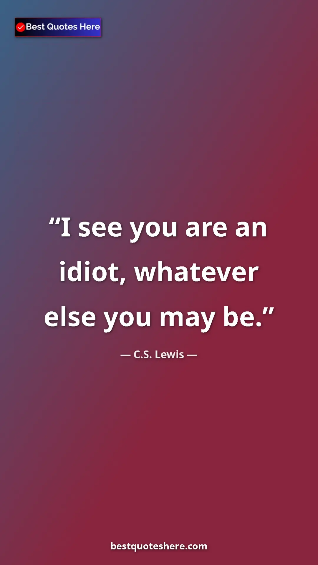C.S. Lewis Quote Card: "I see you are an idiot, whatever else you may be." Pinterest quote poster by C.S. Lewis: "I see you are an idiot, whatever else you may be."