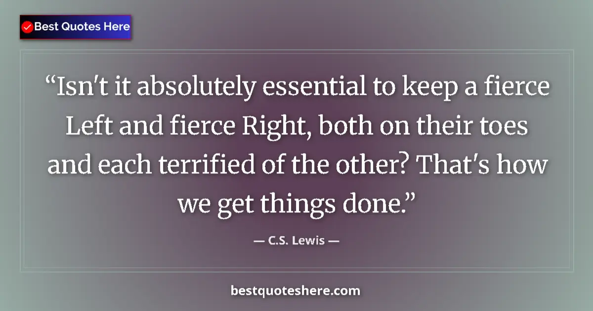 Quote by C.S. Lewis: Isn't it absolutely essential to keep a fierce Left and fierce Right, both on their toes and each te...