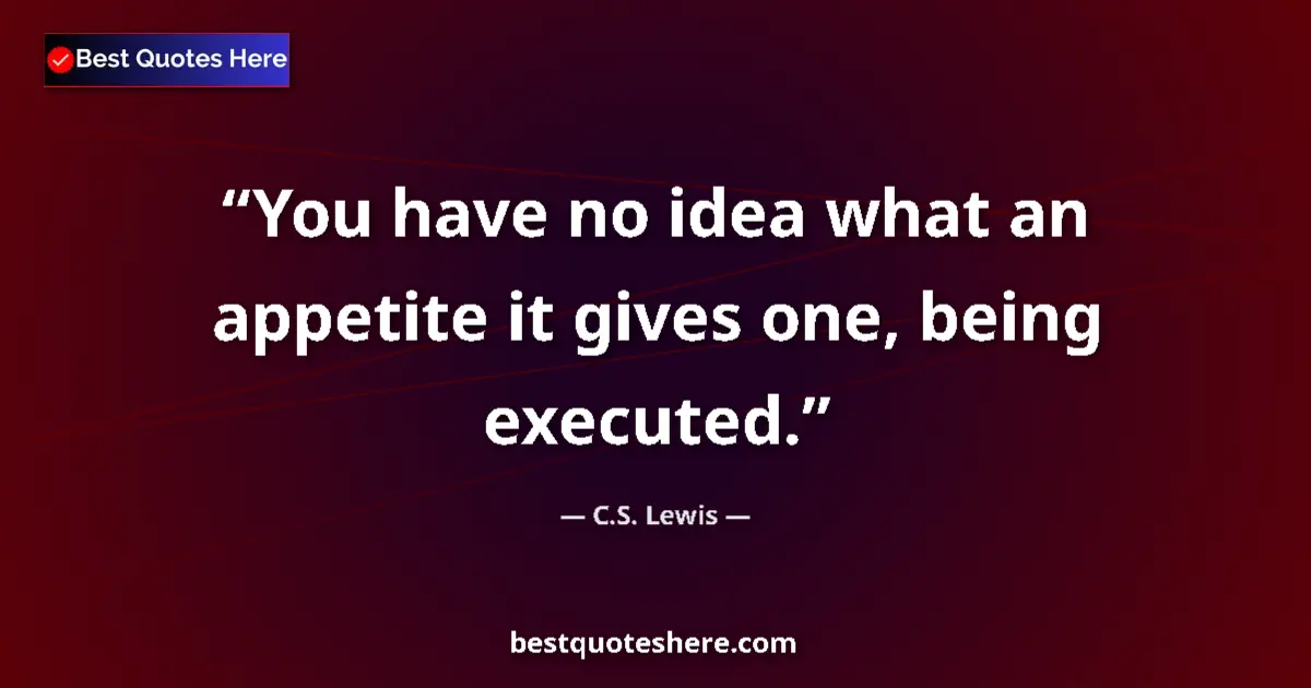 Image for the quote by C S Lewis: You have no idea what an appetite it gives one, being executed....