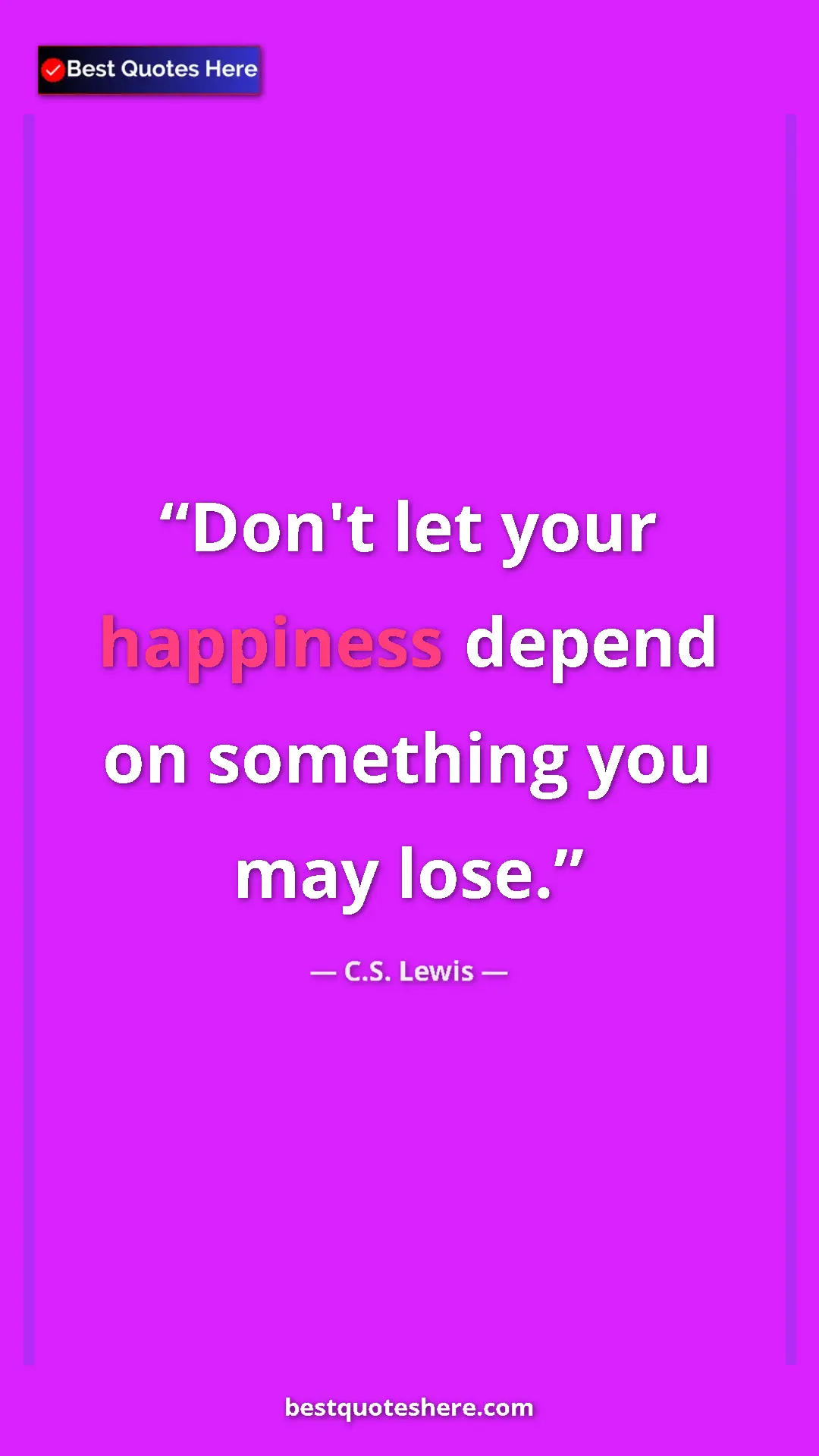 C.S. Lewis Quote Card: "Don't let your happiness depend on something you may lose." Pinterest quote poster by C.S. Lewis: "Don't let your happiness depend on something you may lose."