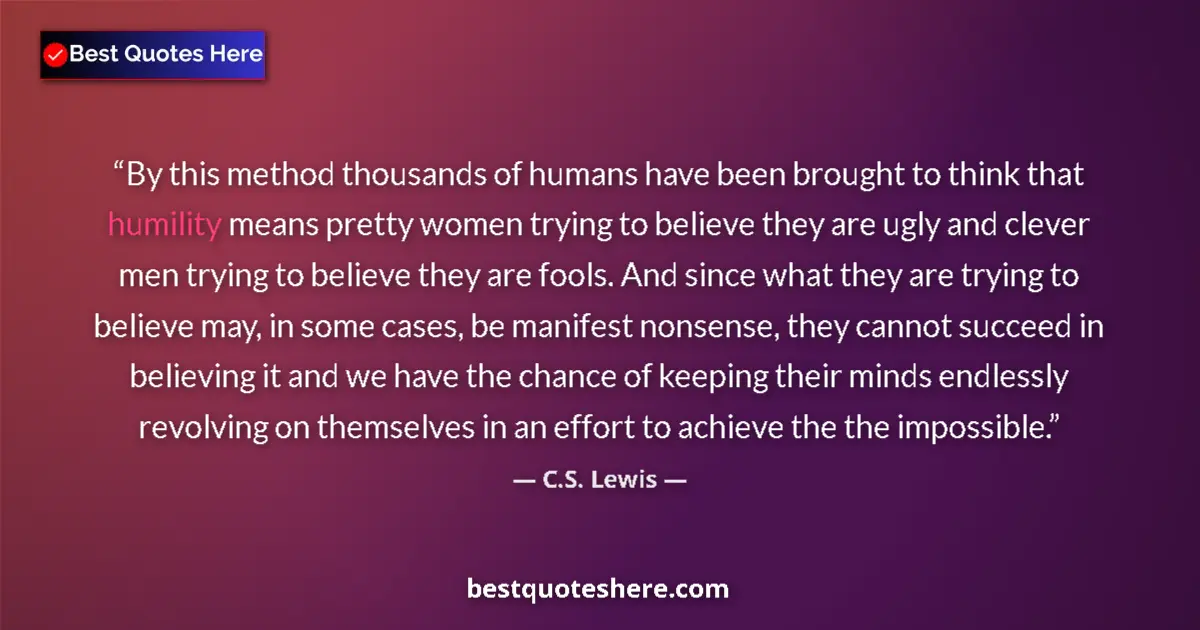 Quote by C.S. Lewis: By this method thousands of humans have been brought to think that humility means pretty women tryin...