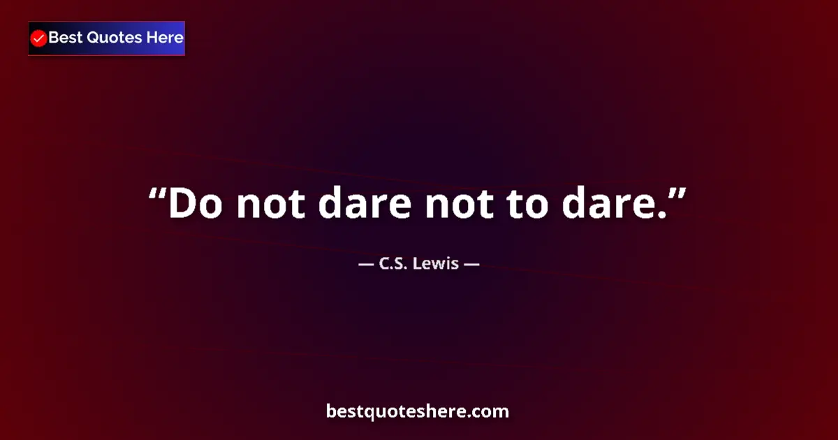 Image for the quote by C S Lewis: Do not dare not to dare....