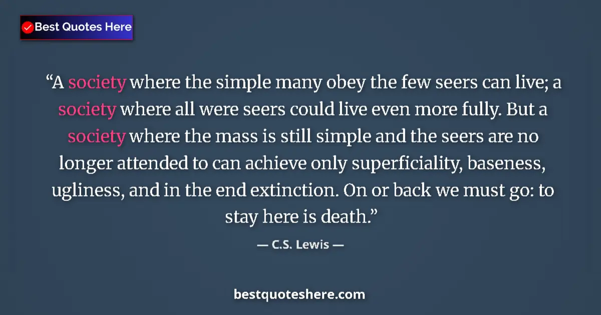 Quote by C.S. Lewis: A society where the simple many obey the few seers can live; a society where all were seers could li...
