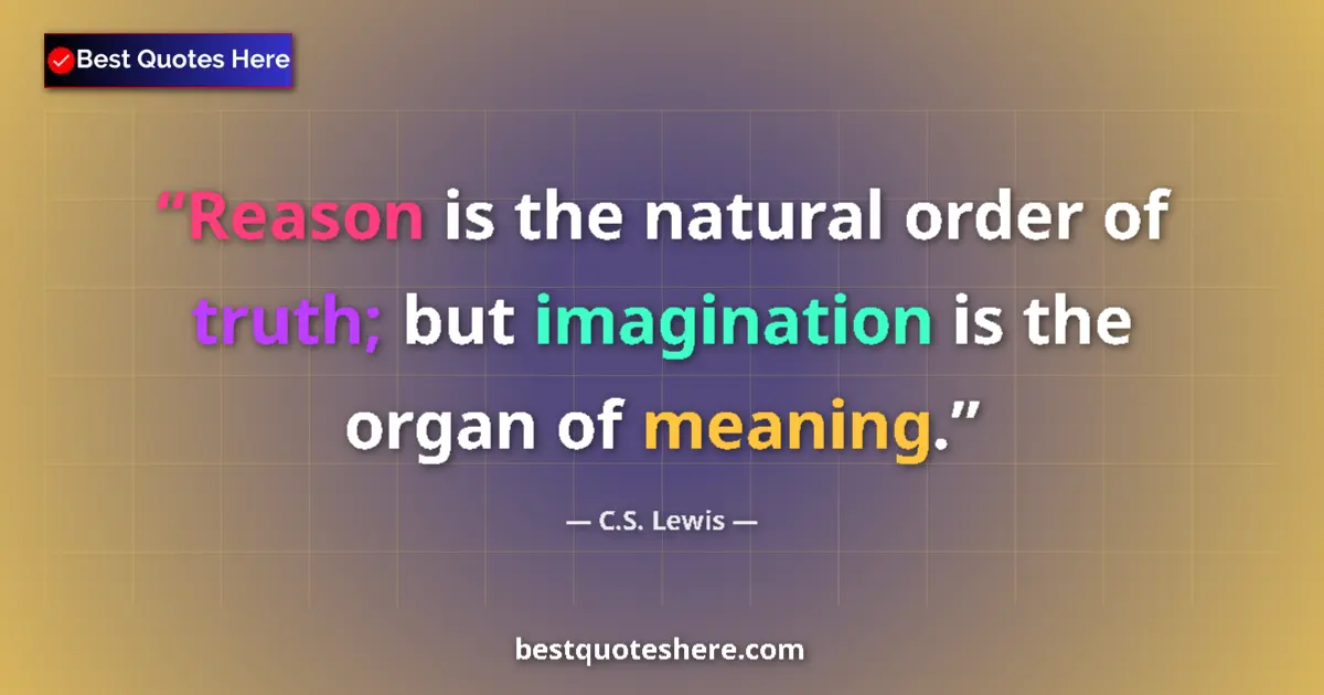 Quote by C.S. Lewis: Reason is the natural order of truth; but imagination is the organ of meaning....