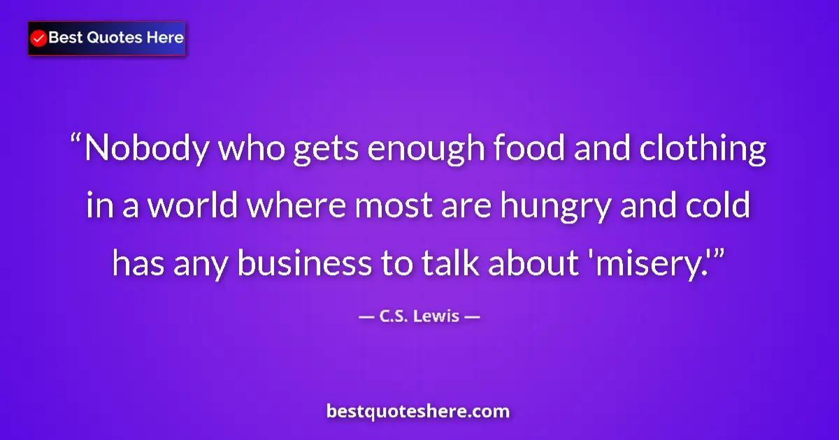 Quote by C.S. Lewis: Nobody who gets enough food and clothing in a world where most are hungry and cold has any business ...