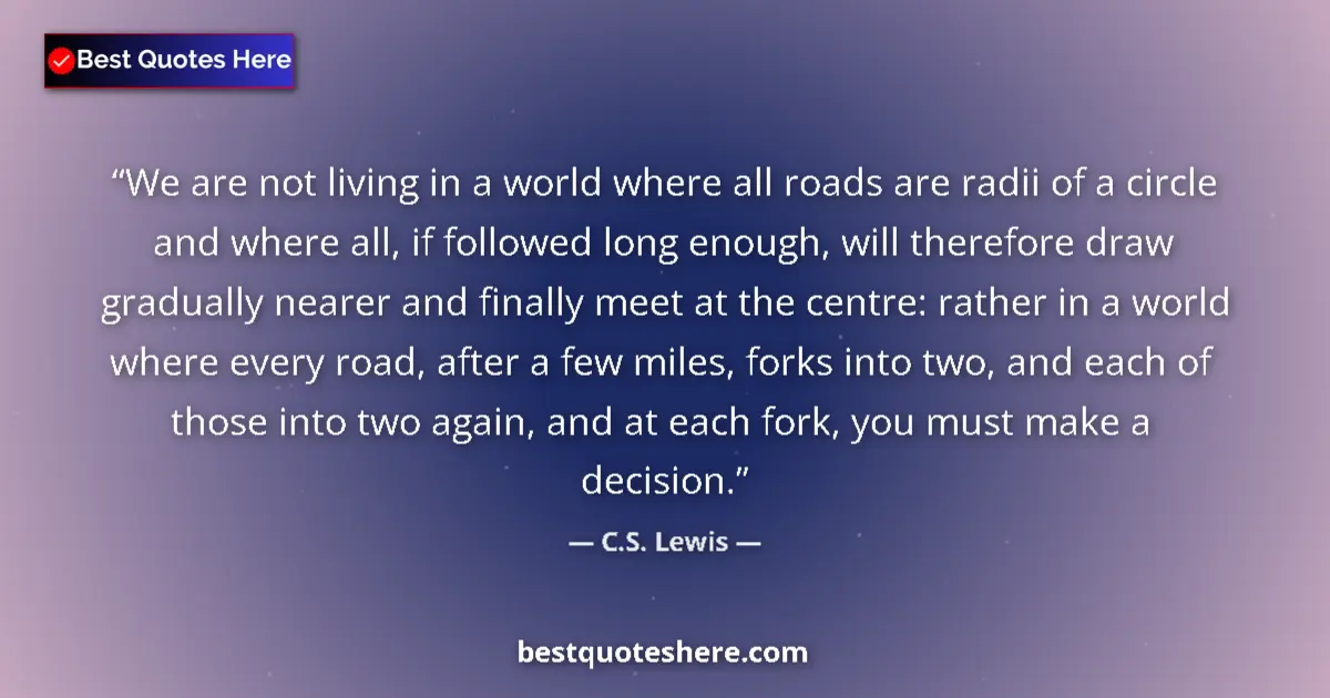 Quote by C.S. Lewis: We are not living in a world where all roads are radii of a circle and where all, if followed long e...