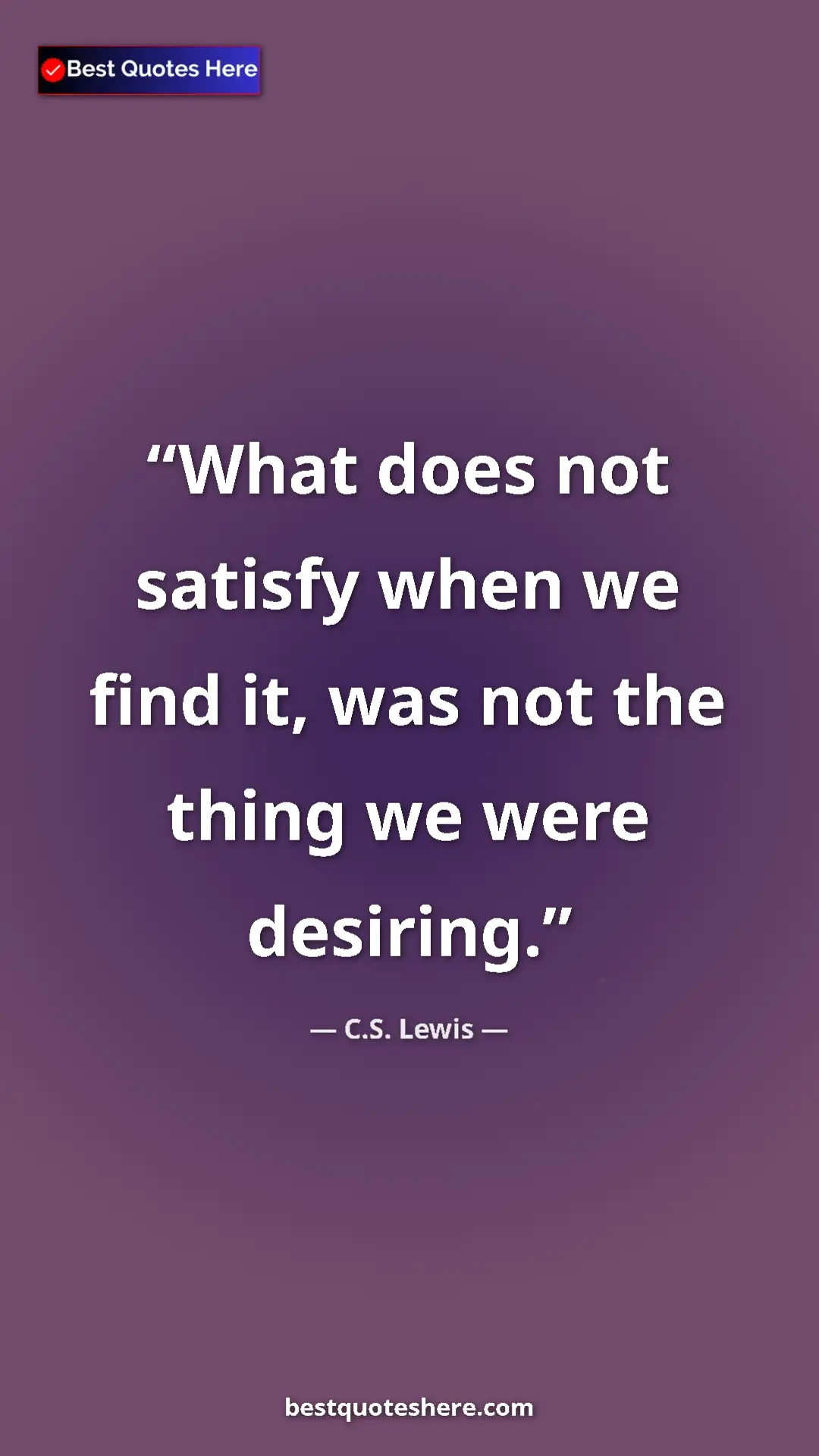 Pinterest quote poster by C.S. Lewis: "What does not satisfy when we find it, was not the thing we..."