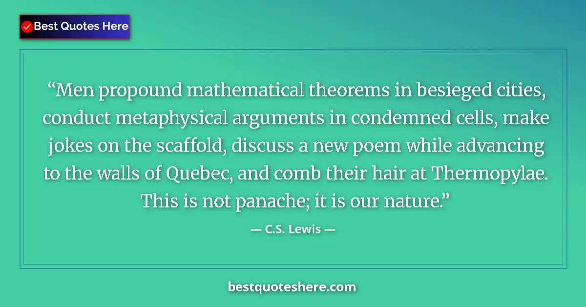Quote by C.S. Lewis: Men propound mathematical theorems in besieged cities, conduct metaphysical arguments in condemned c...