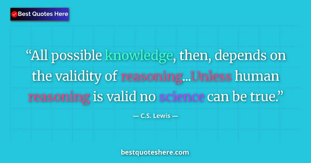 Quote by C.S. Lewis: All possible knowledge, then, depends on the validity of reasoning...Unless human reasoning is valid...