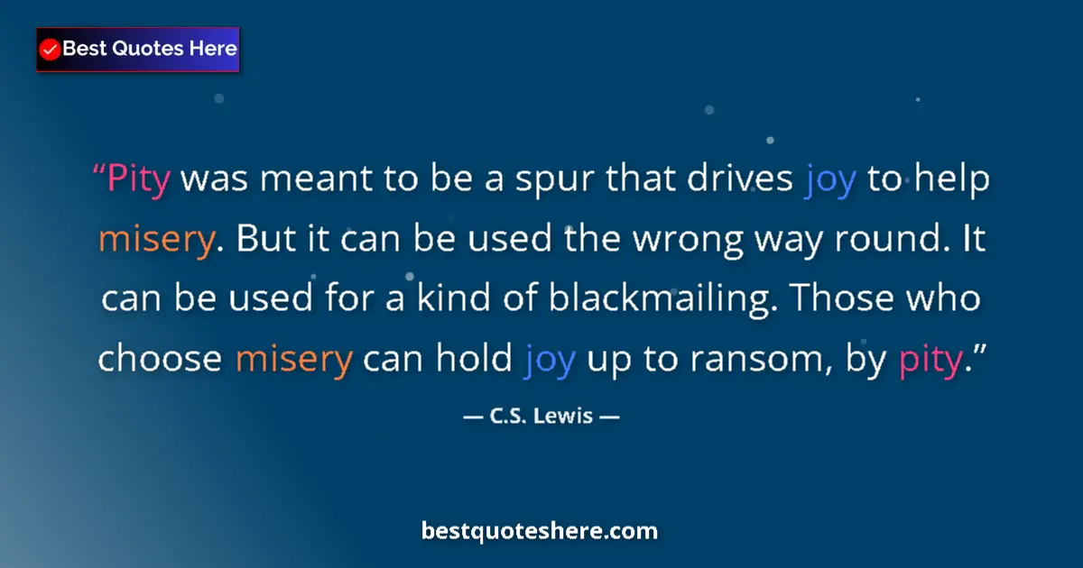 Quote by C.S. Lewis: Pity was meant to be a spur that drives joy to help misery. But it can be used the wrong way round. ...