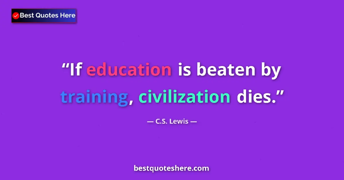 Quote by C.S. Lewis: If education is beaten by training, civilization dies....