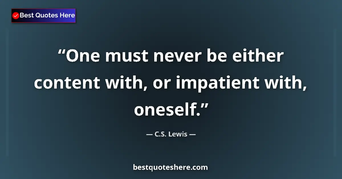 Quote by C.S. Lewis: One must never be either content with, or impatient with, oneself....