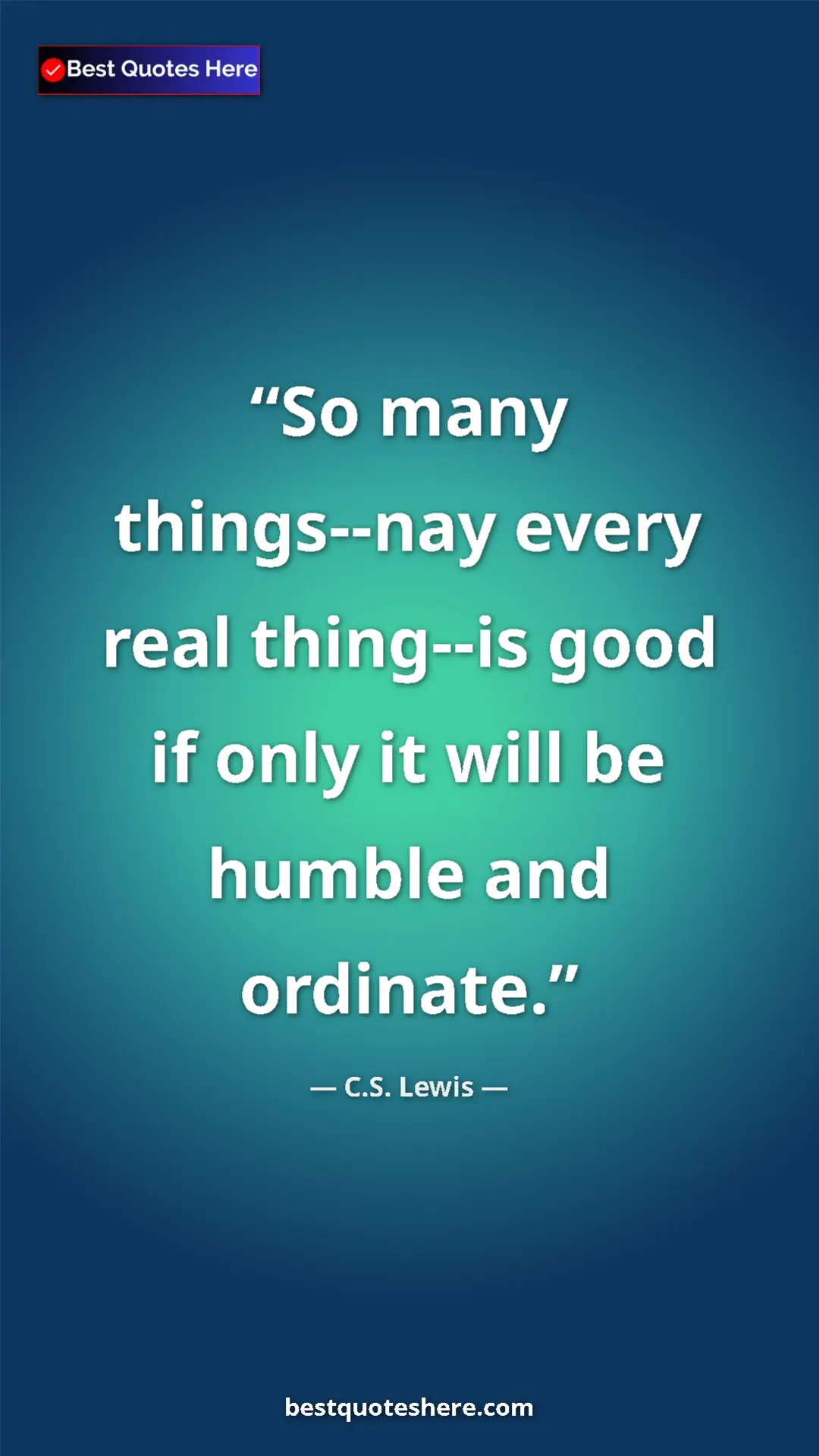C.S. Lewis Quote Card: "So many things--nay every real thing--is good if only it..." Pinterest quote poster by C.S. Lewis: "So many things--nay every real thing--is good if only it..."