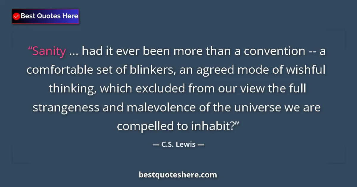 Quote by C.S. Lewis: Sanity ... had it ever been more than a convention -- a comfortable set of blinkers, an agreed mode ...