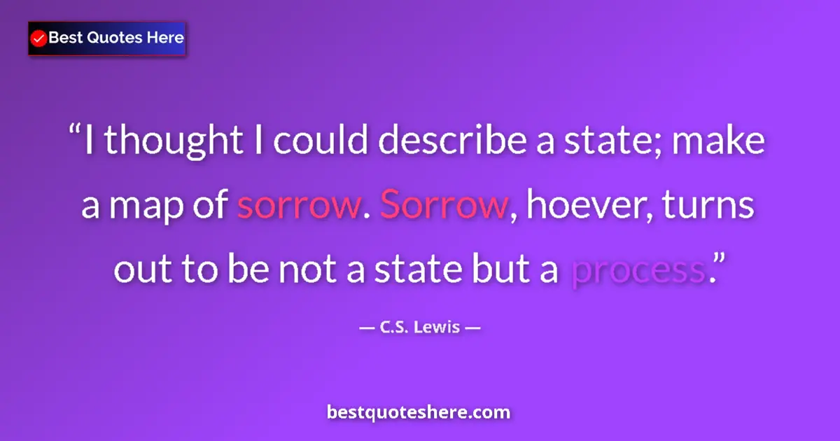 Quote by C.S. Lewis: I thought I could describe a state; make a map of sorrow. Sorrow, hoever, turns out to be not a stat...