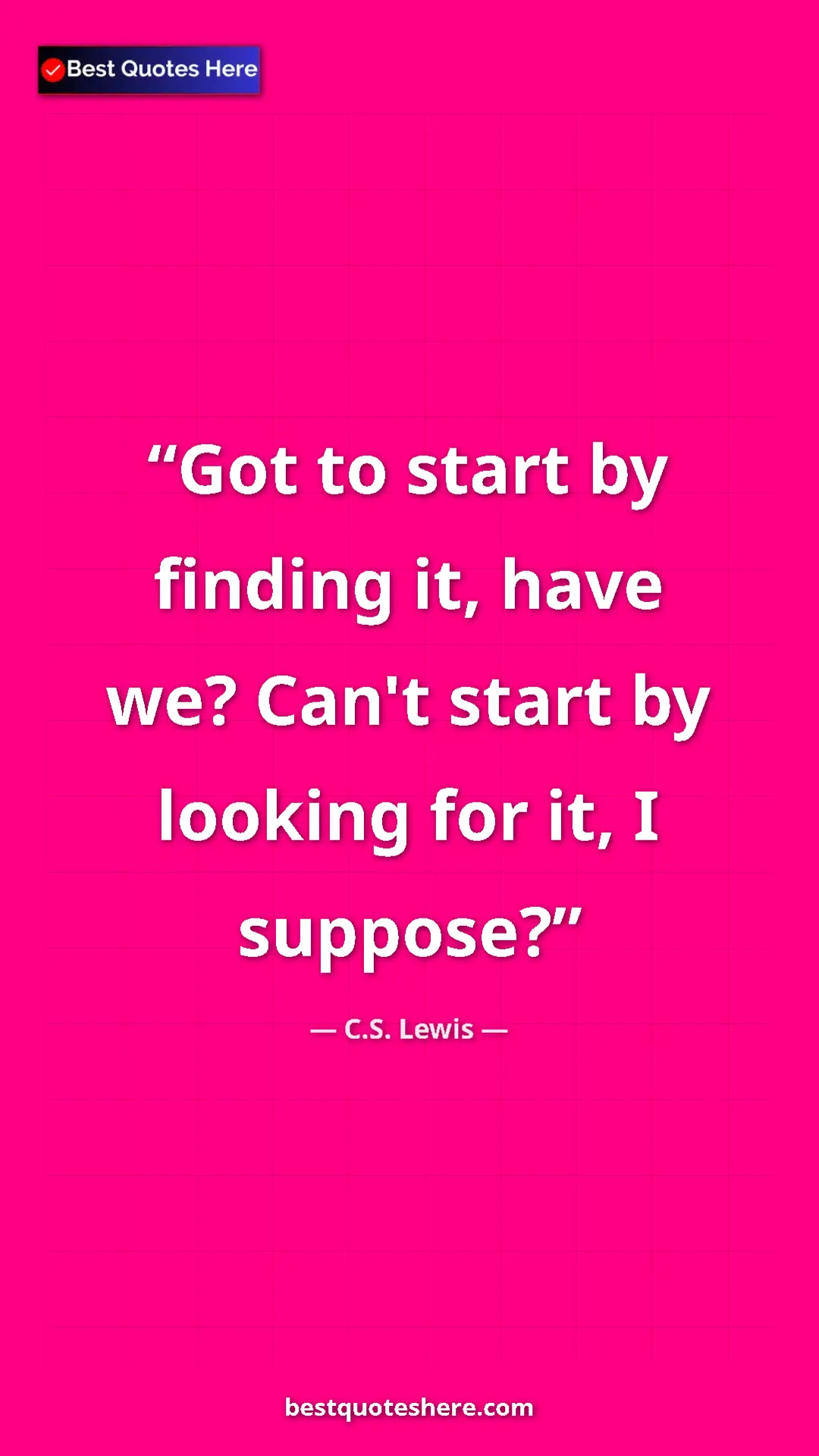 C.S. Lewis Quote Card: "Got to start by finding it, have we? Can't start by looking..." Pinterest quote poster by C.S. Lewis: "Got to start by finding it, have we? Can't start by looking..."