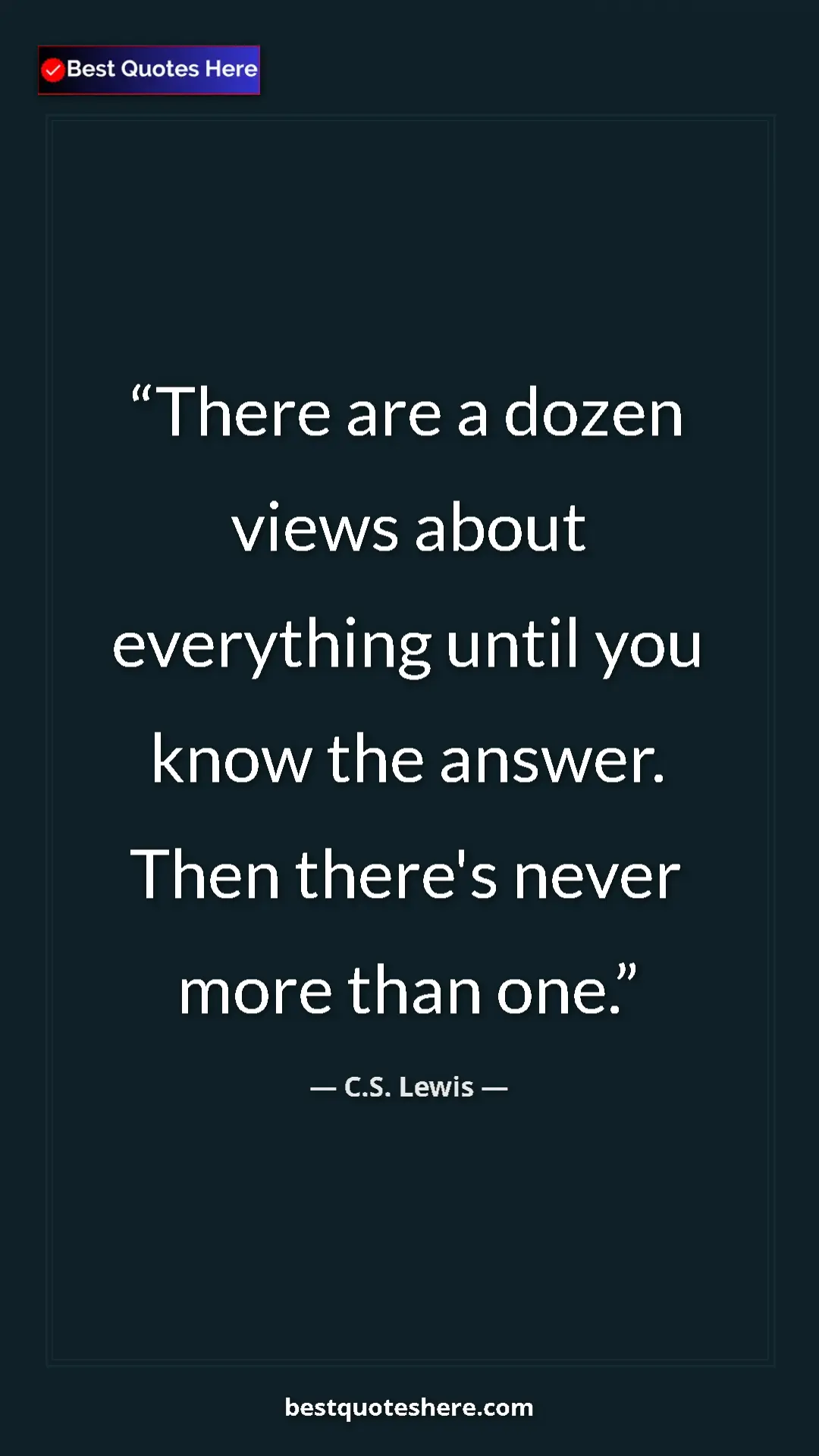 C.S. Lewis Quote Card: "There are a dozen views about everything until you know the..." Pinterest quote poster by C.S. Lewis: "There are a dozen views about everything until you know the..."