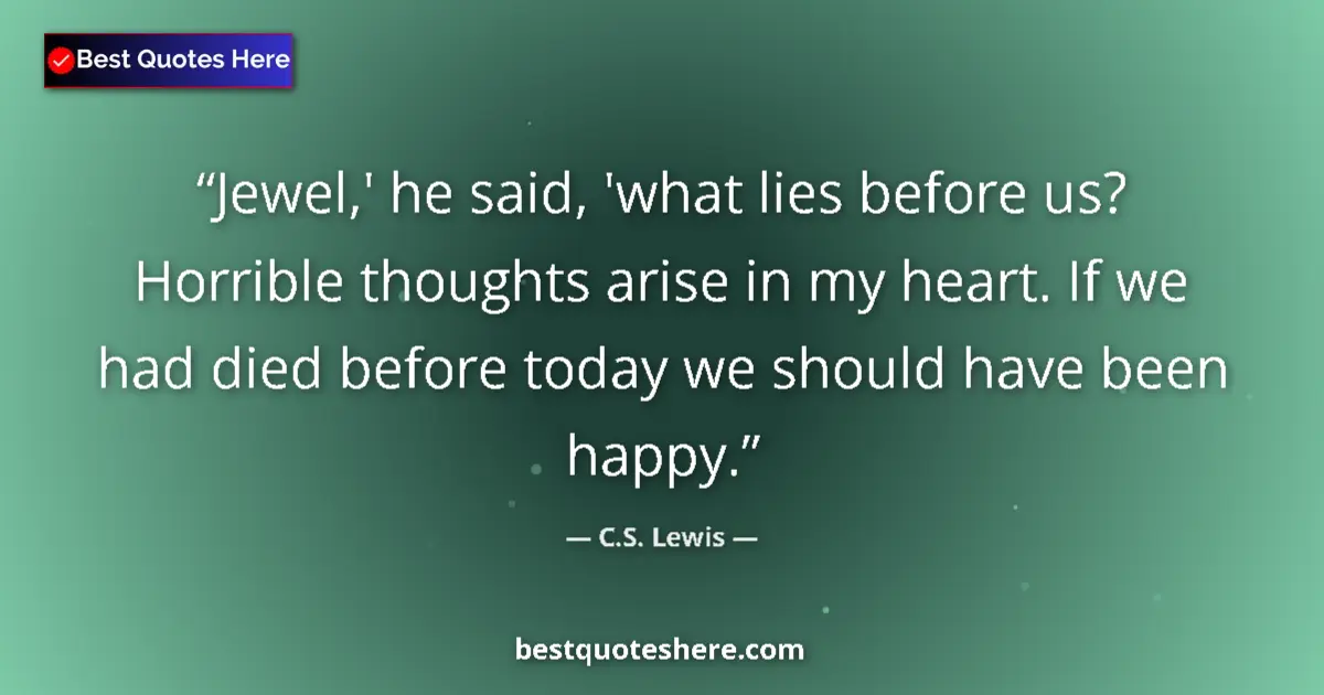 Quote by C.S. Lewis: Jewel,' he said, 'what lies before us? Horrible thoughts arise in my heart. If we had died before to...