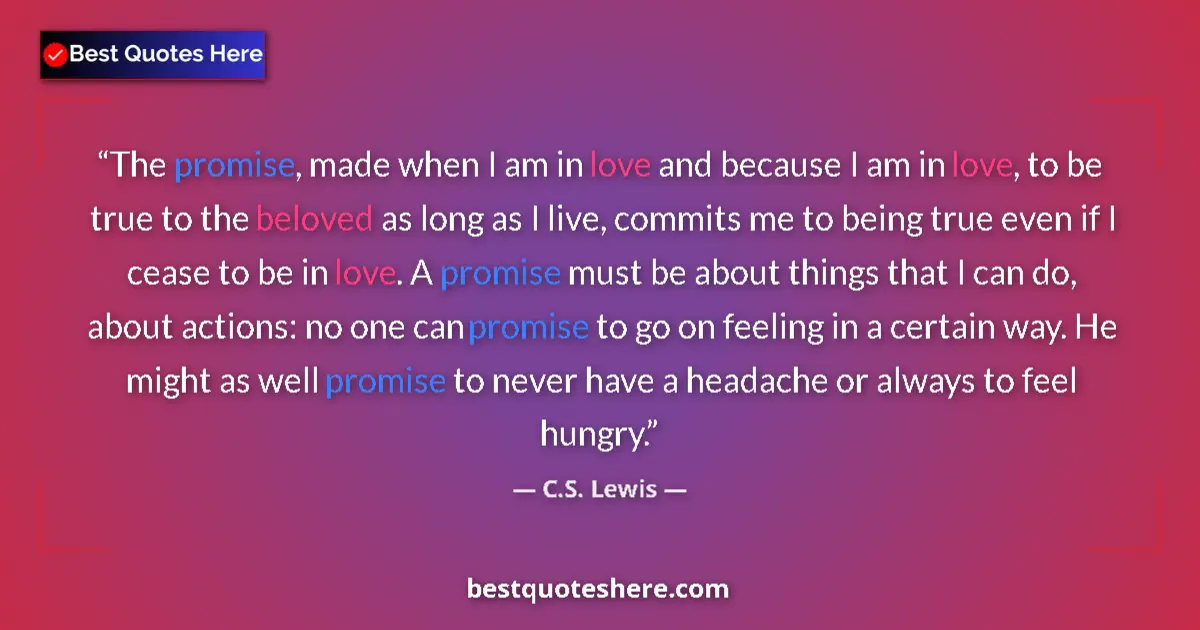 Quote by C.S. Lewis: The promise, made when I am in love and because I am in love, to be true to the beloved as long as I...