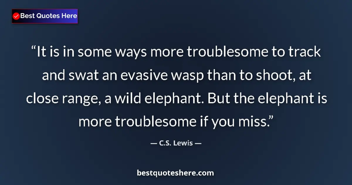 Quote by C.S. Lewis: It is in some ways more troublesome to track and swat an evasive wasp than to shoot, at close range,...